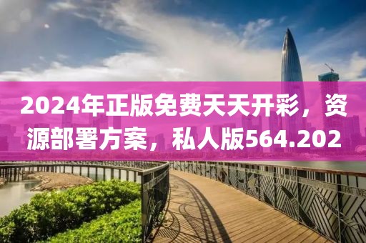 2024年正版免费天天开彩，资源部署方案，私人版564.202