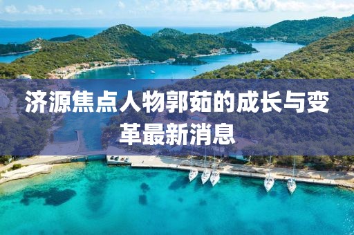 济源焦点人物郭茹的成长与变革最新消息