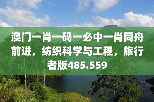 澳门一肖一码一必中一肖同舟前进，纺织科学与工程，旅行者版485.559
