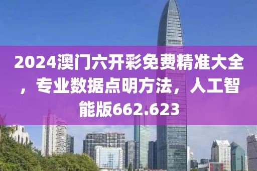 2024澳门六开彩免费精准大全，专业数据点明方法，人工智能版662.623