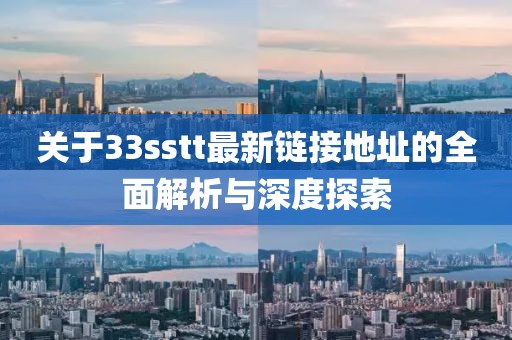 关于33sstt最新链接地址的全面解析与深度探索