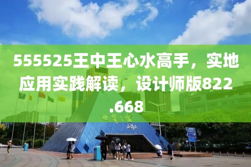555525王中王心水高手，实地应用实践解读，设计师版822.668