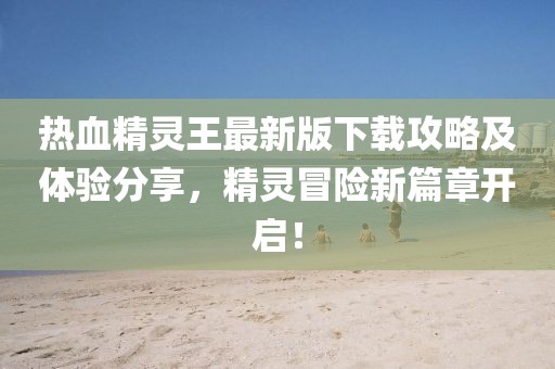 热血精灵王最新版下载攻略及体验分享，精灵冒险新篇章开启！