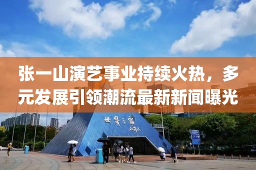 张一山演艺事业持续火热，多元发展引领潮流最新新闻曝光