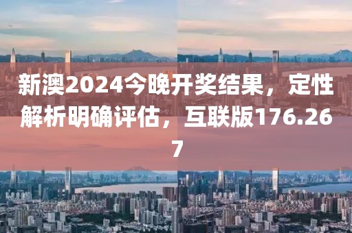 新澳2024今晚开奖结果，定性解析明确评估，互联版176.267