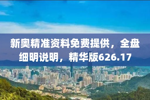 新奥精准资料免费提供，全盘细明说明，精华版626.17