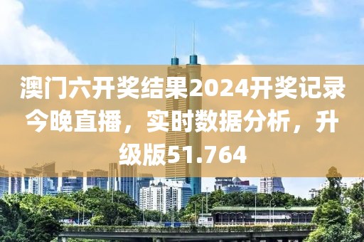 澳门六开奖结果2024开奖记录今晚直播，实时数据分析，升级版51.764
