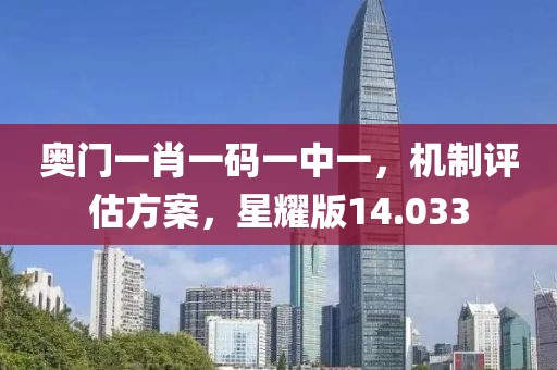 奥门一肖一码一中一，机制评估方案，星耀版14.033