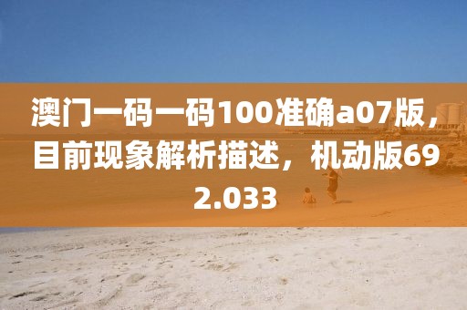 澳门一码一码100准确a07版，目前现象解析描述，机动版692.033