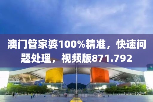 澳门管家婆100%精准，快速问题处理，视频版871.792