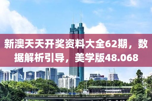 新澳天天开奖资料大全62期，数据解析引导，美学版48.068