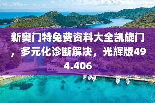 新奥门特免费资料大全凯旋门，多元化诊断解决，光辉版494.406