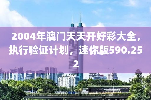 2004年澳门天天开好彩大全，执行验证计划，迷你版590.252
