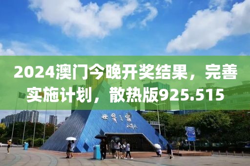 2024澳门今晚开奖结果，完善实施计划，散热版925.515