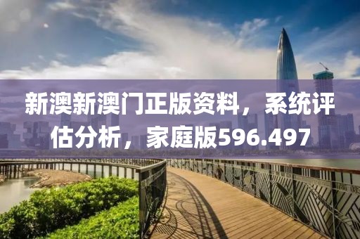 新澳新澳门正版资料，系统评估分析，家庭版596.497