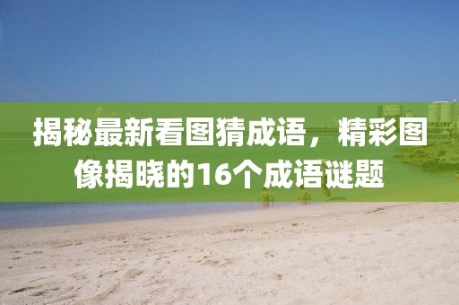 揭秘最新看图猜成语，精彩图像揭晓的16个成语谜题