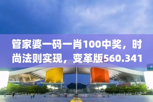 管家婆一码一肖100中奖，时尚法则实现，变革版560.341