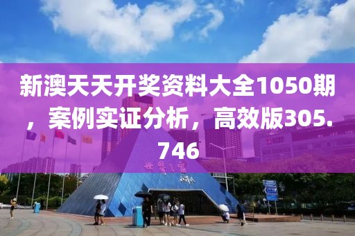 新澳天天开奖资料大全1050期，案例实证分析，高效版305.746