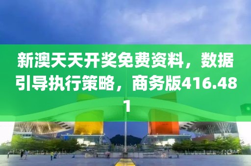 新澳天天开奖免费资料，数据引导执行策略，商务版416.481