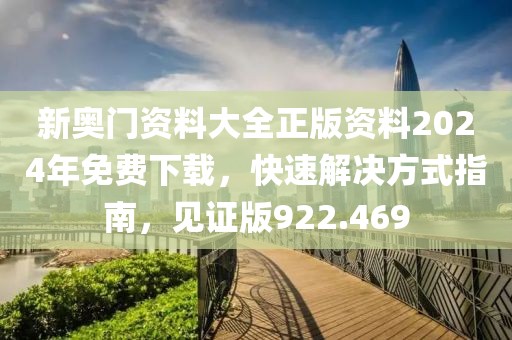 新奥门资料大全正版资料2024年免费下载，快速解决方式指南，见证版922.469