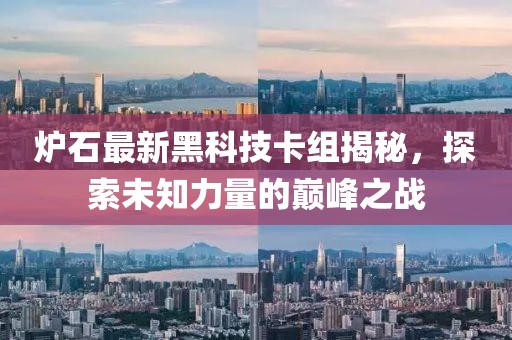 炉石最新黑科技卡组揭秘，探索未知力量的巅峰之战