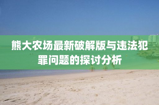 熊大农场最新破解版与违法犯罪问题的探讨分析