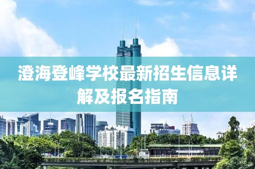 澄海登峰学校最新招生信息详解及报名指南