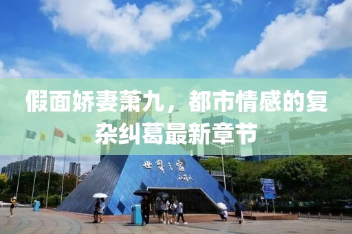 假面娇妻萧九，都市情感的复杂纠葛最新章节