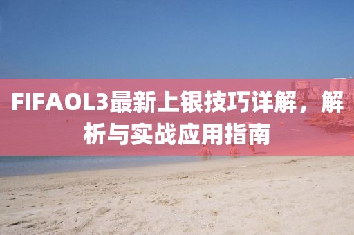 FIFAOL3最新上银技巧详解，解析与实战应用指南