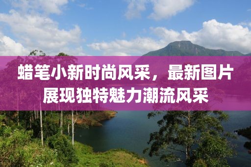 蜡笔小新时尚风采，最新图片展现独特魅力潮流风采