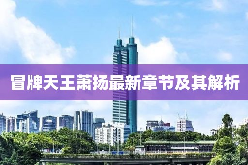 冒牌天王萧扬最新章节及其解析