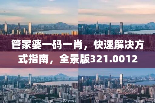 管家婆一码一肖，快速解决方式指南，全景版321.0012