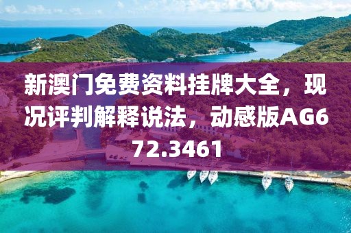 新澳门免费资料挂牌大全，现况评判解释说法，动感版AG672.3461