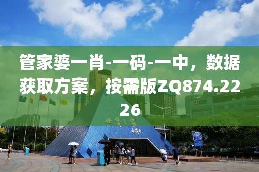 管家婆一肖-一码-一中，数据获取方案，按需版ZQ874.2226