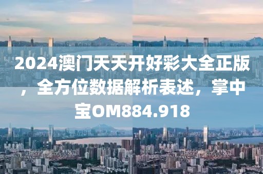 2024澳门天天开好彩大全正版，全方位数据解析表述，掌中宝OM884.918