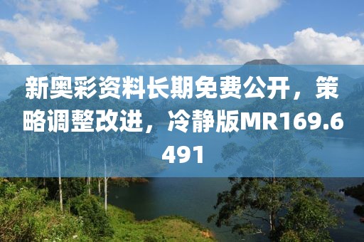 新奥彩资料长期免费公开，策略调整改进，冷静版MR169.6491