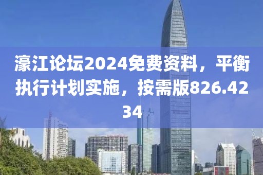 濠江论坛2024免费资料，平衡执行计划实施，按需版826.4234