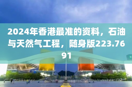 2024年香港最准的资料，石油与天然气工程，随身版223.7691