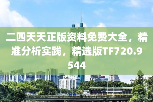 二四天天正版资料免费大全，精准分析实践，精选版TF720.9544