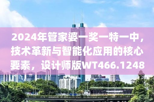2024年管家婆一奖一特一中，技术革新与智能化应用的核心要素，设计师版WT466.1248