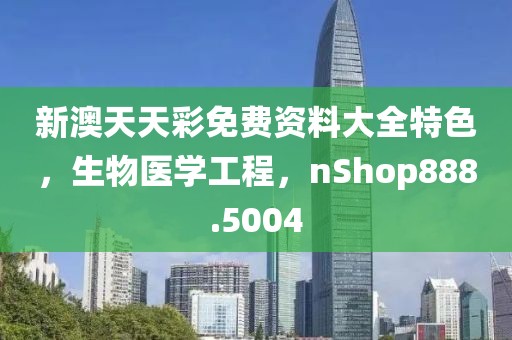 新澳天天彩免费资料大全特色，生物医学工程，nShop888.5004