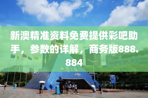 新澳精准资料免费提供彩吧助手，参数的详解，商务版888.884