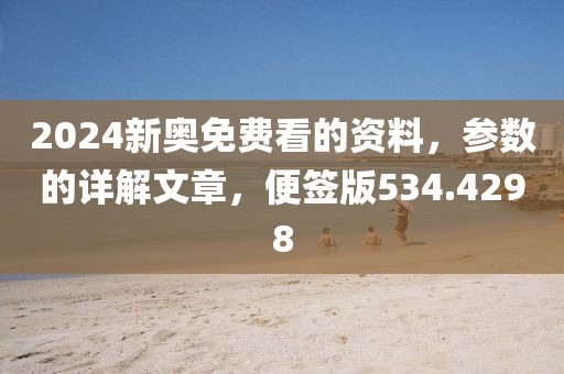 2024新奥免费看的资料，参数的详解文章，便签版534.4298