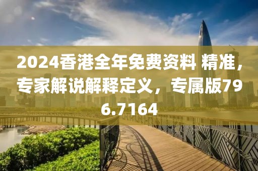 2024香港全年免费资料 精准，专家解说解释定义，专属版796.7164