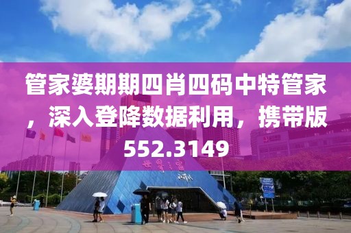 管家婆期期四肖四码中特管家，深入登降数据利用，携带版552.3149