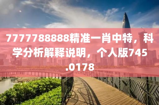 7777788888精准一肖中特，科学分析解释说明，个人版745.0178