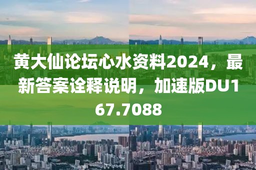 黄大仙论坛心水资料2024，最新答案诠释说明，加速版DU167.7088