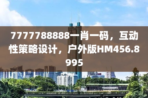 7777788888一肖一码，互动性策略设计，户外版HM456.8995