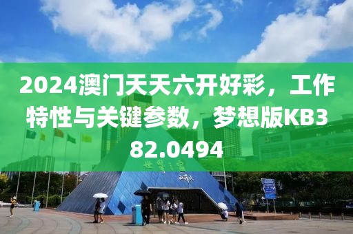 2024澳门天天六开好彩，工作特性与关键参数，梦想版KB382.0494