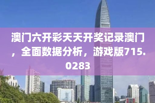 澳门六开彩天天开奖记录澳门，全面数据分析，游戏版715.0283